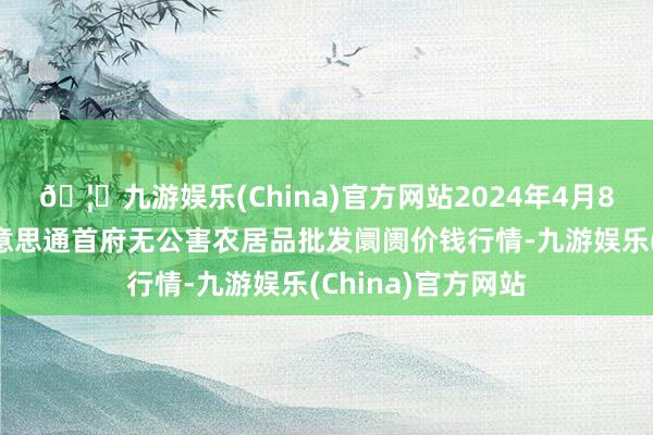 🦄九游娱乐(China)官方网站2024年4月8日呼和浩特市好意思通首府无公害农居品批发阛阓价钱行情-九游娱乐(China)官方网站