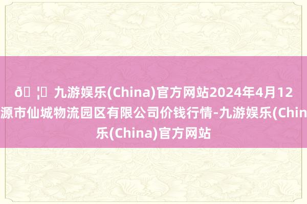 🦄九游娱乐(China)官方网站2024年4月12日吉林省辽源市仙城物流园区有限公司价钱行情-九游娱乐(China)官方网站