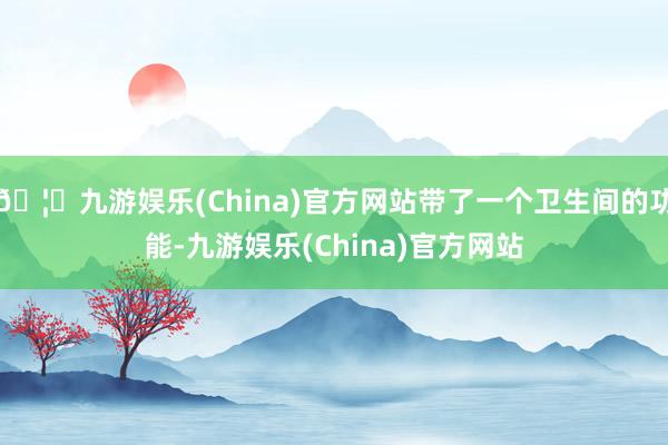 🦄九游娱乐(China)官方网站带了一个卫生间的功能-九游娱乐(China)官方网站