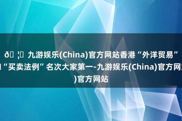 🦄九游娱乐(China)官方网站香港“外洋贸易”和“买卖法例”名次大家第一-九游娱乐(China)官方网站