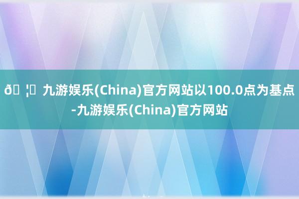 🦄九游娱乐(China)官方网站以100.0点为基点-九游娱乐(China)官方网站