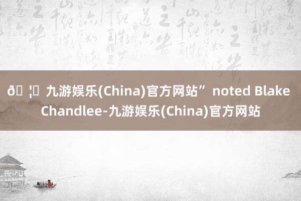 🦄九游娱乐(China)官方网站” noted Blake Chandlee-九游娱乐(China)官方网站