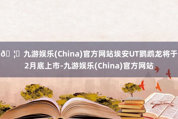 🦄九游娱乐(China)官方网站埃安UT鹦鹉龙将于2月底上市-九游娱乐(China)官方网站