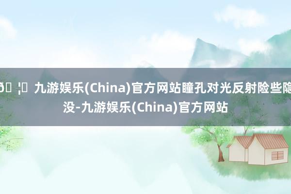 🦄九游娱乐(China)官方网站瞳孔对光反射险些隐没-九游娱乐(China)官方网站