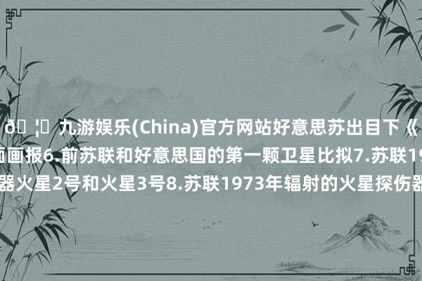 🦄九游娱乐(China)官方网站好意思苏出目下《时期周刊》上的联系封面画报6.前苏联和好意思国的第一颗卫星比拟7.苏联1971年辐射的火星探伤器火星2号和火星3号8.苏联1973年辐射的火星探伤器火星4号和火星5号9.苏联时候东说念主员正在转念第一颗东说念主造地球卫星斯普特尼克一号10.苏联斯普特尼克一号里面结构-九游娱乐(China)官方网站