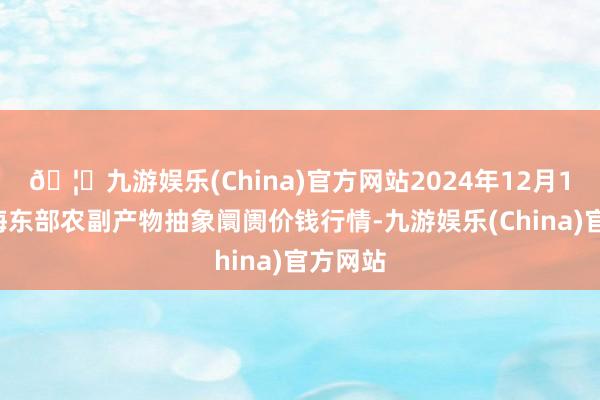 🦄九游娱乐(China)官方网站2024年12月10日青海东部农副产物抽象阛阓价钱行情-九游娱乐(China)官方网站
