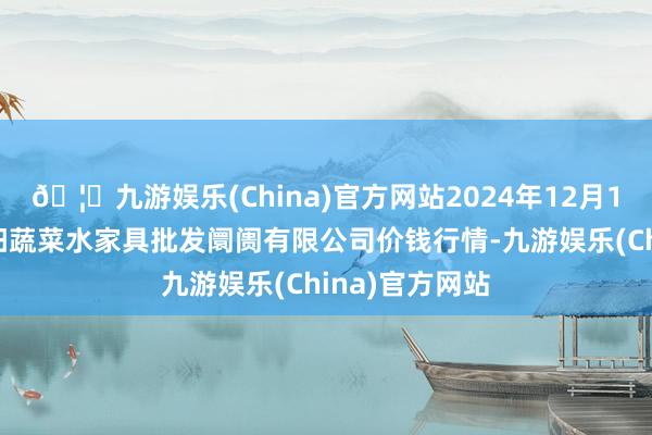 🦄九游娱乐(China)官方网站2024年12月10日青岛市城阳蔬菜水家具批发阛阓有限公司价钱行情-九游娱乐(China)官方网站