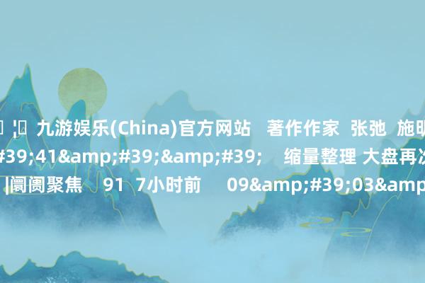 🦄九游娱乐(China)官方网站 著作作家 张弛 施明 推敲视频 12'41'' 缩量整理 大盘再次考研均线相沿?|阛阓聚焦 91 7小时前 09'03'' 应雁芳:指数缩量回踩 短期仍以颤动为主|微计策 73 12-17 10:27 0