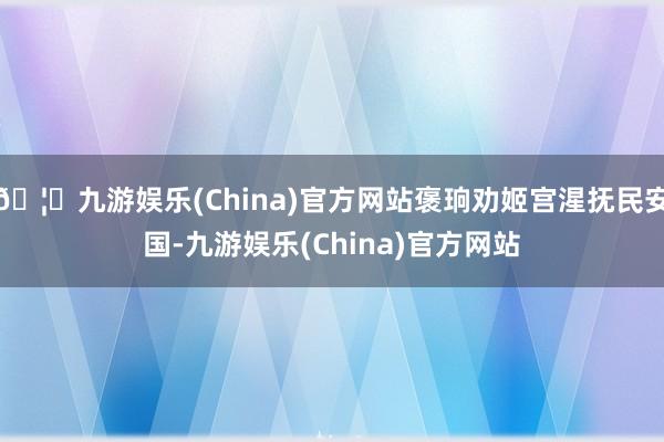 🦄九游娱乐(China)官方网站褒珦劝姬宫湦抚民安国-九游娱乐(China)官方网站