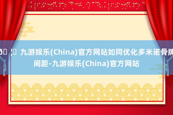 🦄九游娱乐(China)官方网站如同优化多米诺骨牌间距-九游娱乐(China)官方网站