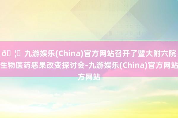 🦄九游娱乐(China)官方网站召开了暨大附六院生物医药恶果改变探讨会-九游娱乐(China)官方网站