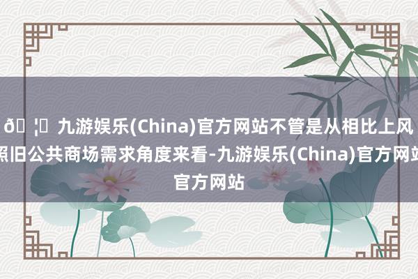 🦄九游娱乐(China)官方网站不管是从相比上风照旧公共商场需求角度来看-九游娱乐(China)官方网站