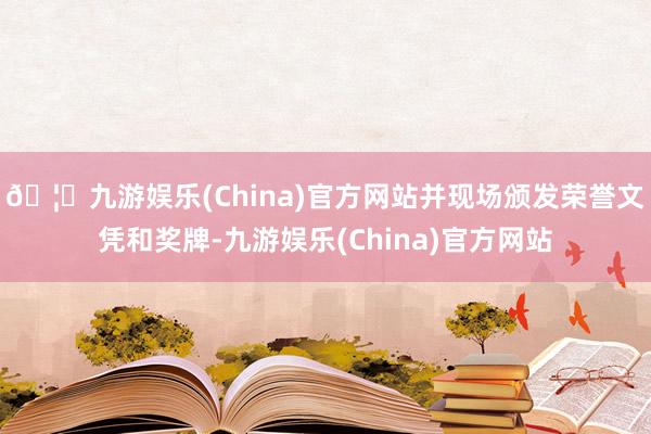 🦄九游娱乐(China)官方网站并现场颁发荣誉文凭和奖牌-九游娱乐(China)官方网站