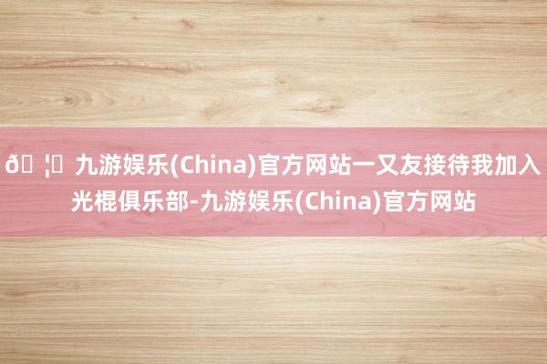 🦄九游娱乐(China)官方网站一又友接待我加入光棍俱乐部-九游娱乐(China)官方网站