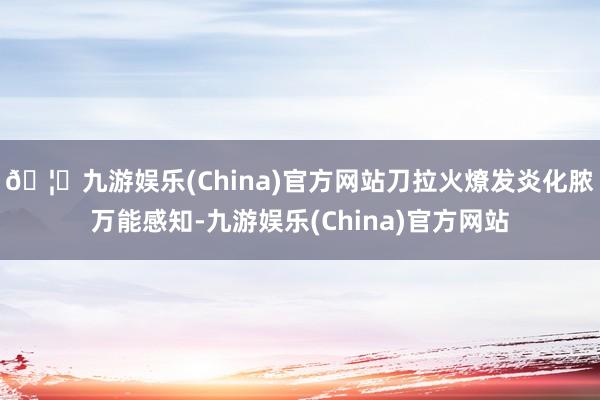 🦄九游娱乐(China)官方网站刀拉火燎发炎化脓万能感知-九游娱乐(China)官方网站