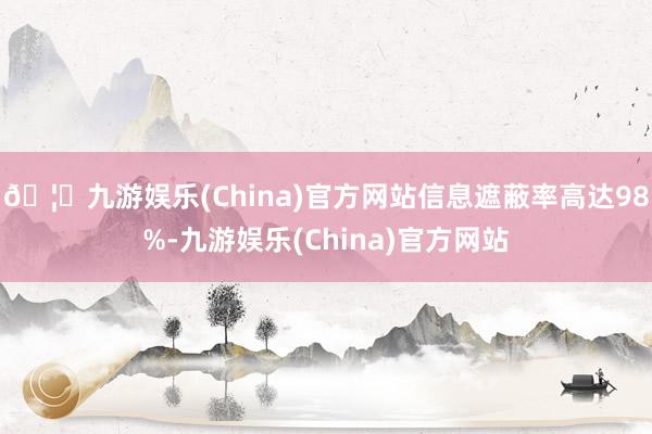 🦄九游娱乐(China)官方网站信息遮蔽率高达98%-九游娱乐(China)官方网站